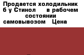 Продается холодильник б/у Стинол-205 в рабочем состоянии самовывозом › Цена ­ 3 000 - Липецкая обл., Липецк г. Электро-Техника » Бытовая техника   . Липецкая обл.,Липецк г.